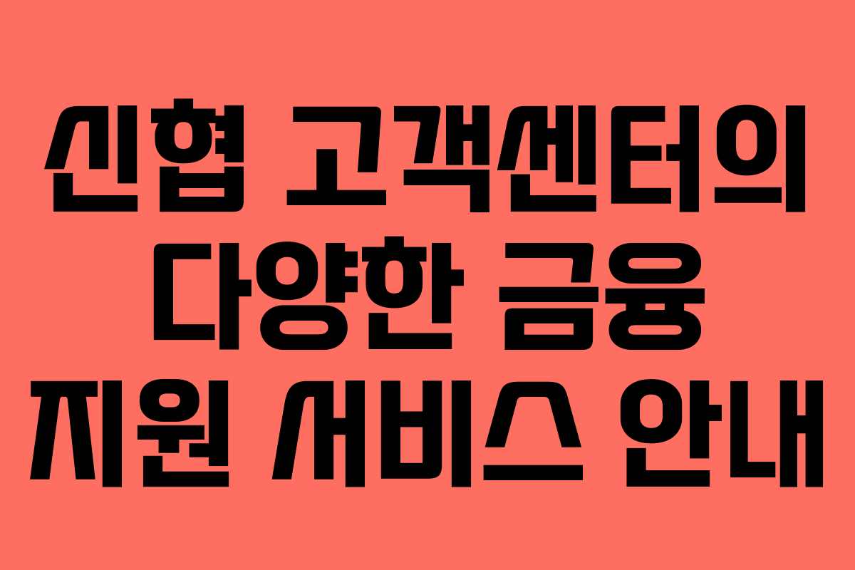 신협 고객센터의 다양한 금융 지원 서비스 안내