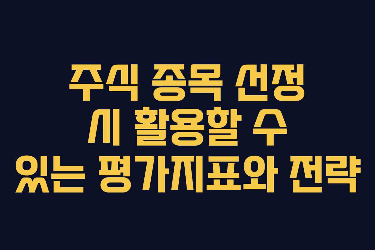 주식 종목 선정 시 활용할 수 있는 평가지표와 전략