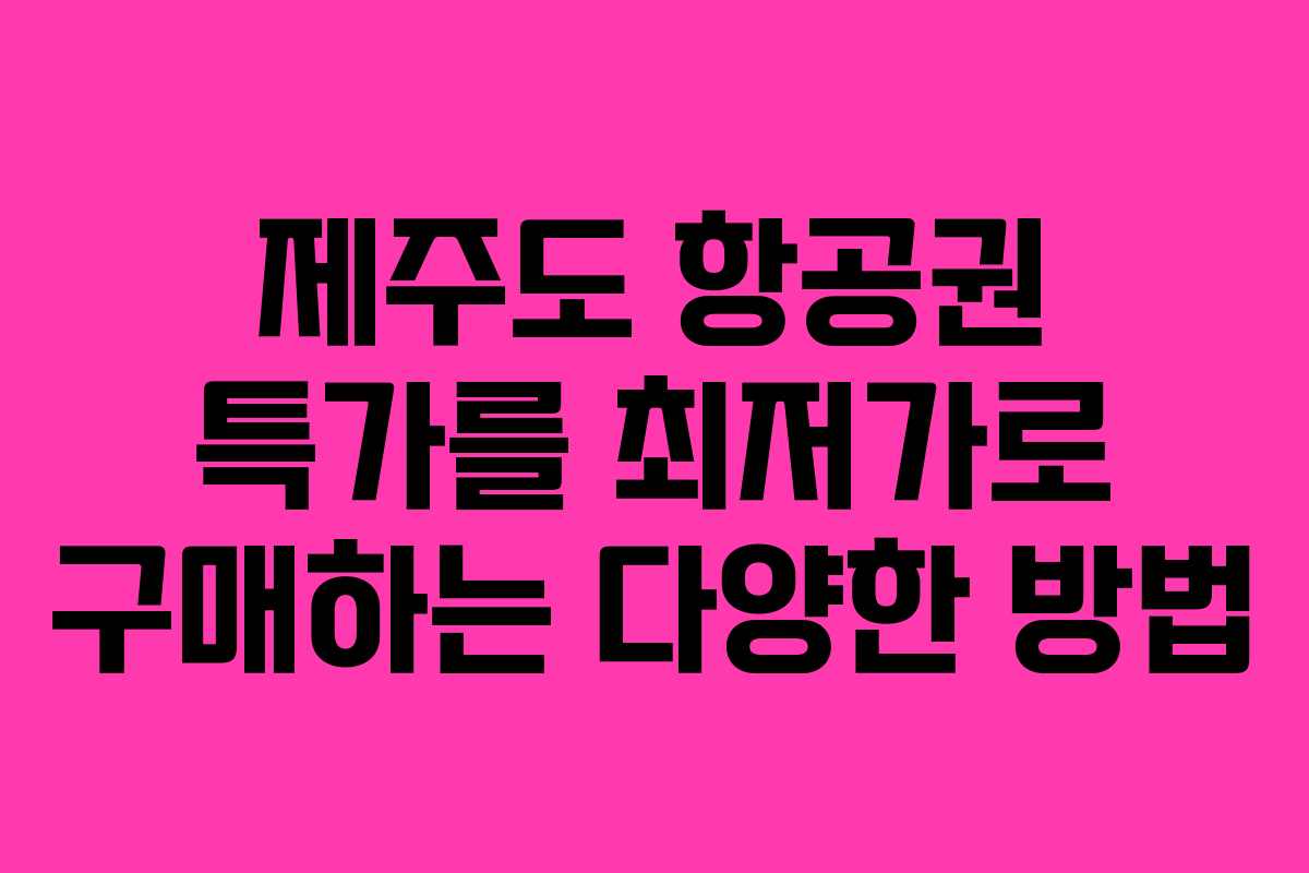 제주도 항공권 특가를 최저가로 구매하는 다양한 방법