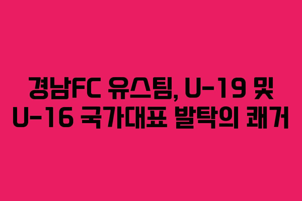 경남FC 유스팀, U-19 및 U-16 국가대표 발탁의 쾌거