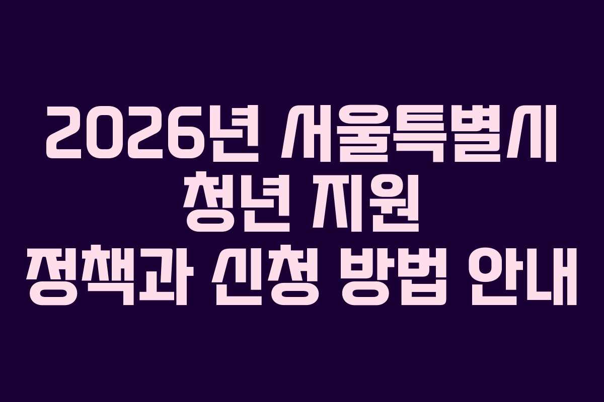 2026년 서울특별시 청년 지원 정책과 신청 방법 안내