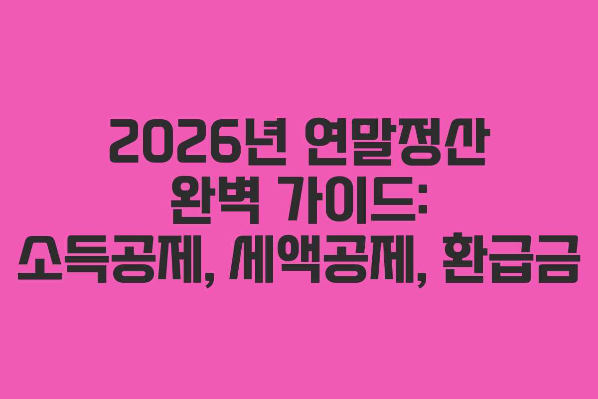 2026년 연말정산 완벽 가이드: 소득공제, 세액공제, 환급금