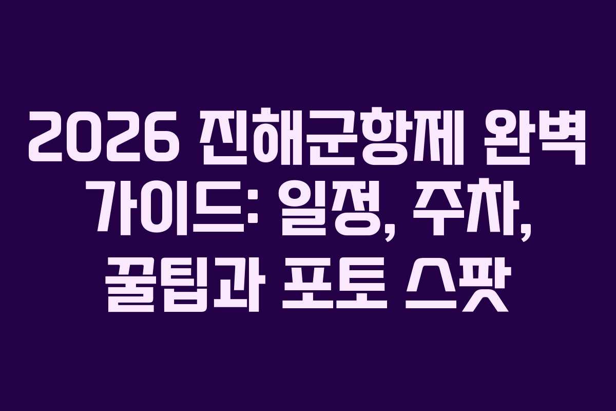 2026 진해군항제 완벽 가이드: 일정, 주차, 꿀팁과 포토 스팟