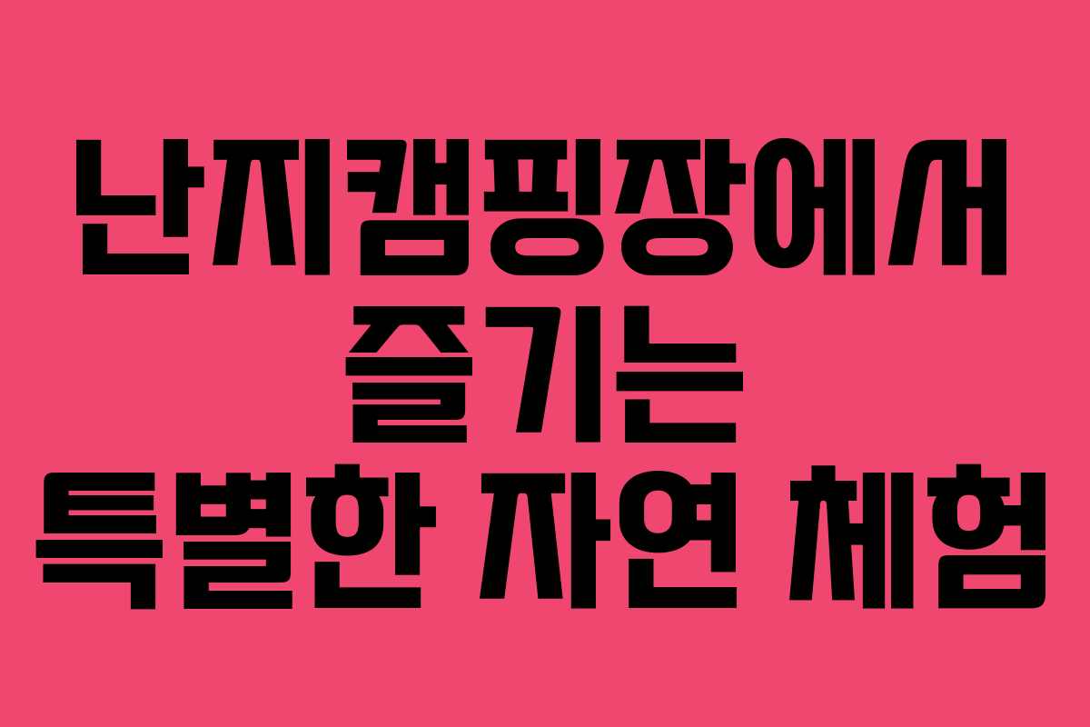 난지캠핑장에서 즐기는 특별한 자연 체험