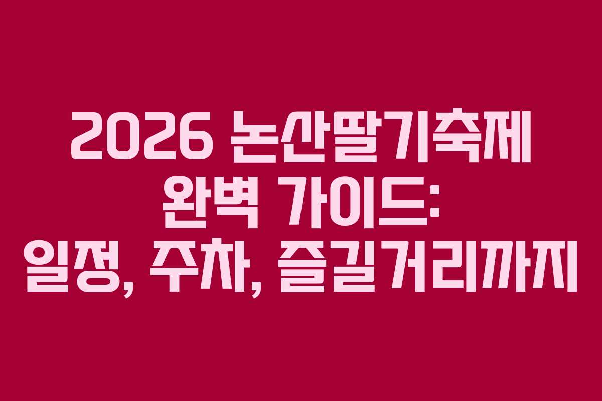 2026 논산딸기축제 완벽 가이드: 일정, 주차, 즐길거리까지