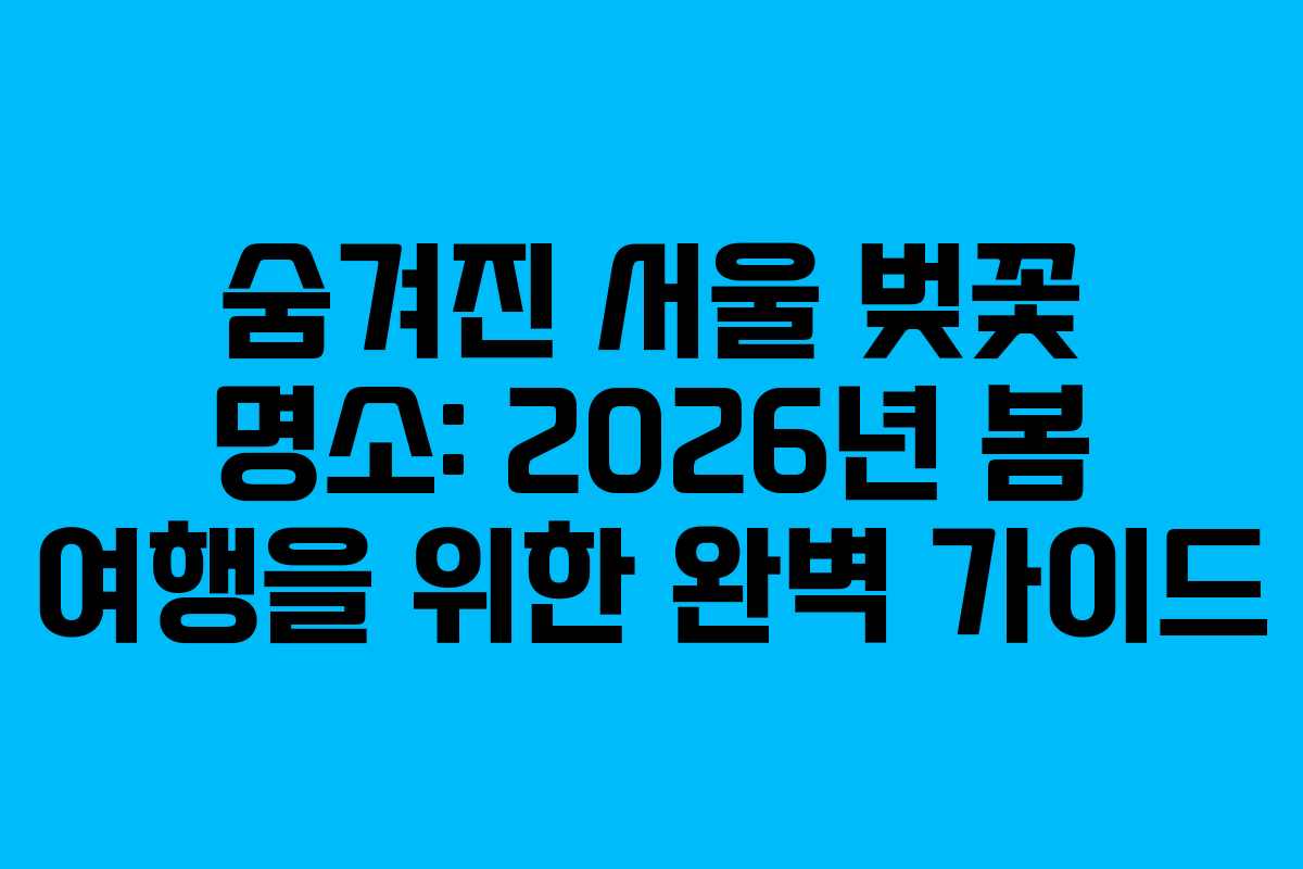 숨겨진 서울 벚꽃 명소: 2026년 봄 여행을 위한 완벽 가이드