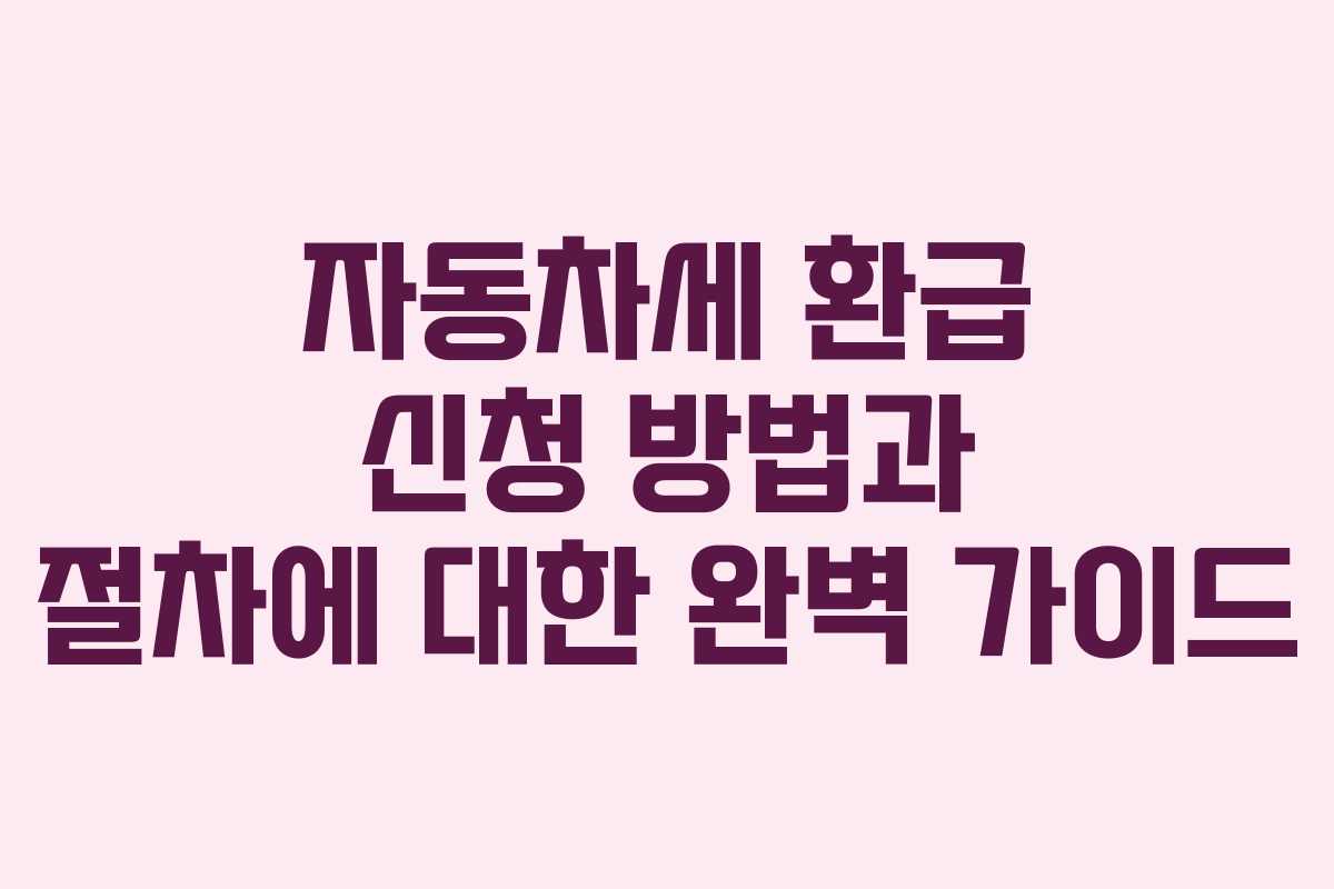 자동차세 환급 신청 방법과 절차에 대한 완벽 가이드