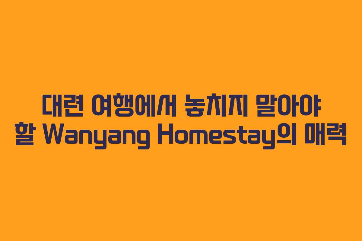 대련 여행에서 놓치지 말아야 할 Wanyang Homestay의 매력
