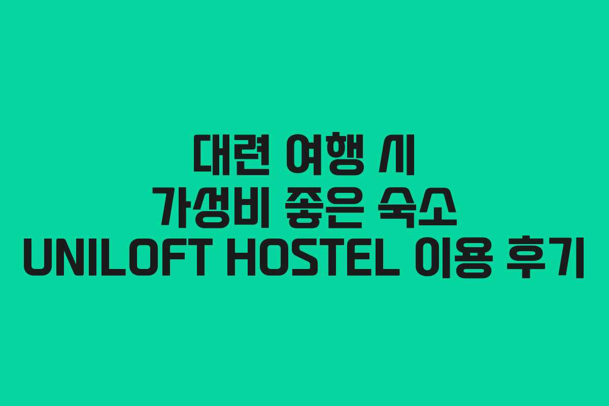 대련 여행 시 가성비 좋은 숙소 UNILOFT HOSTEL 이용 후기