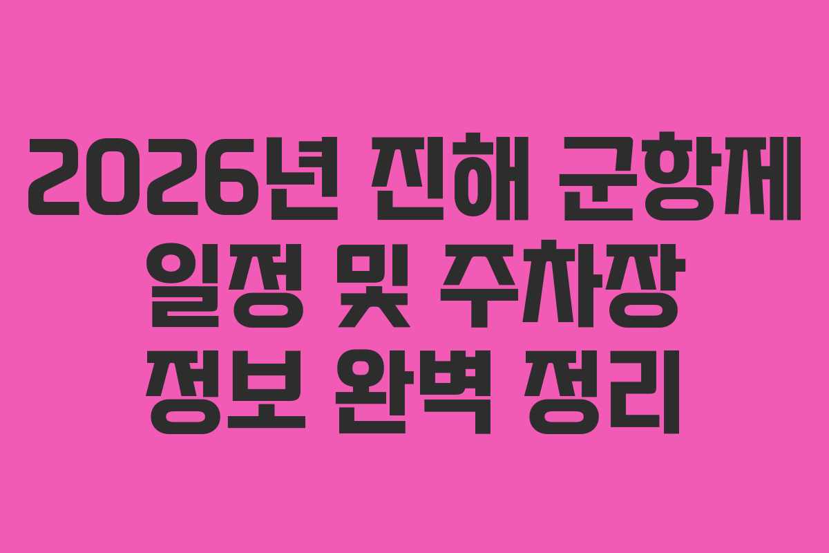 2026년 진해 군항제 일정 및 주차장 정보 완벽 정리
