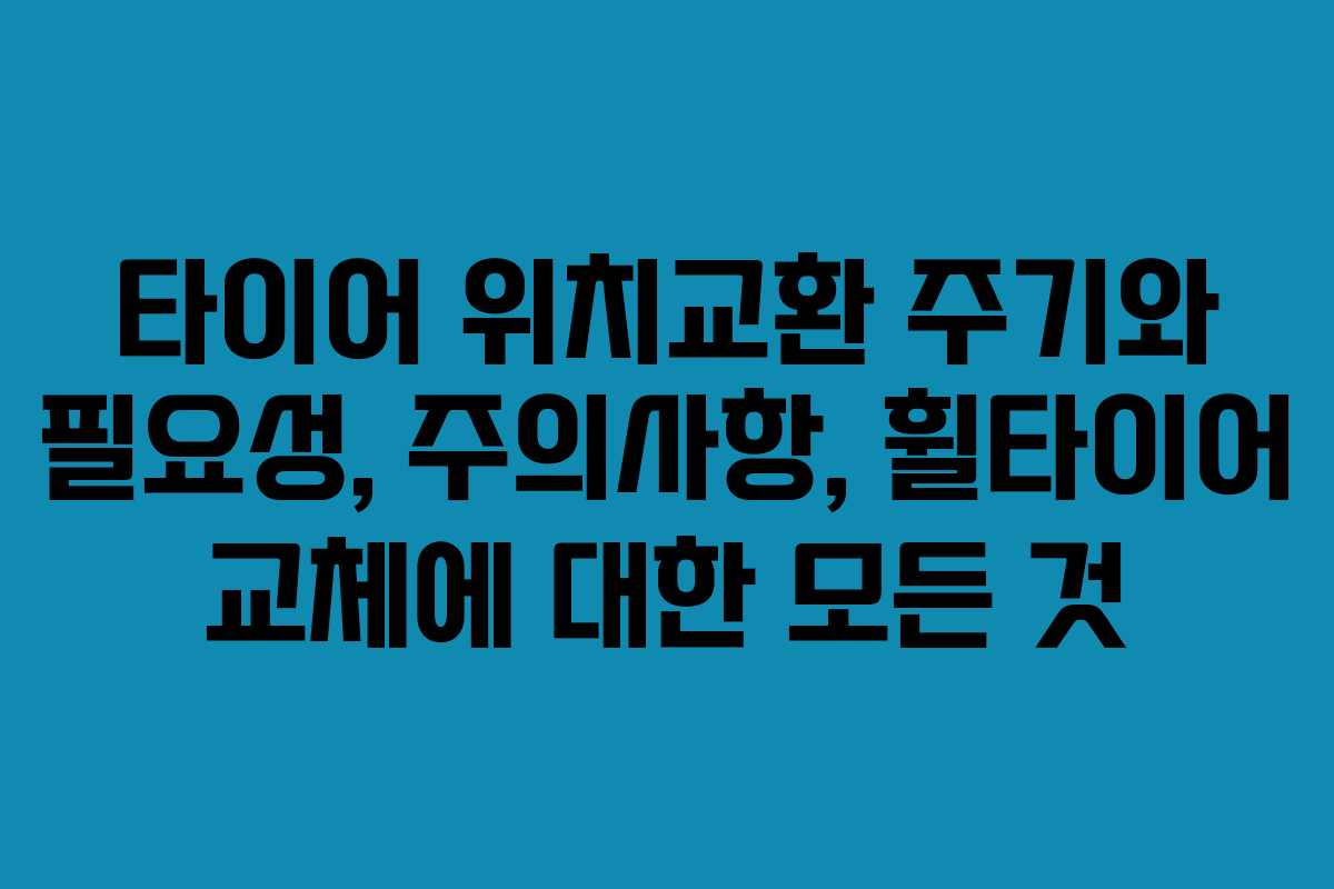 타이어 위치교환 주기와 필요성, 주의사항, 휠타이어 교체에 대한 모든 것