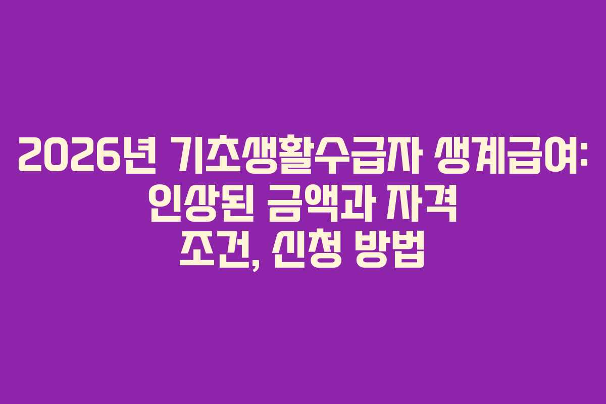 2026년 기초생활수급자 생계급여: 인상된 금액과 자격 조건, 신청 방법