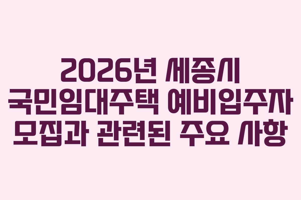 2026년 세종시 국민임대주택 예비입주자 모집과 관련된 주요 사항