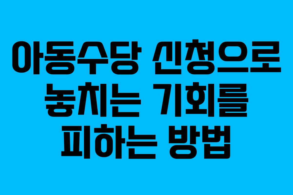 아동수당 신청으로 놓치는 기회를 피하는 방법