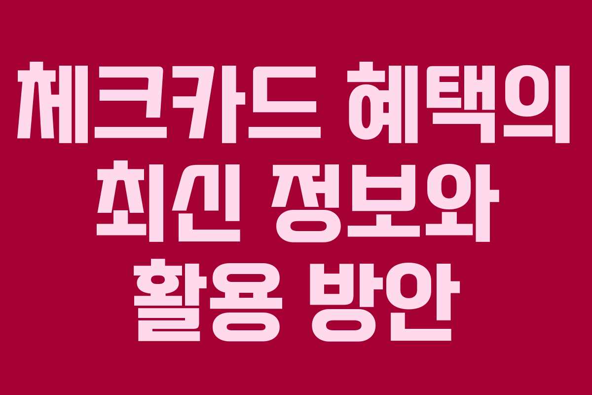 체크카드 혜택의 최신 정보와 활용 방안