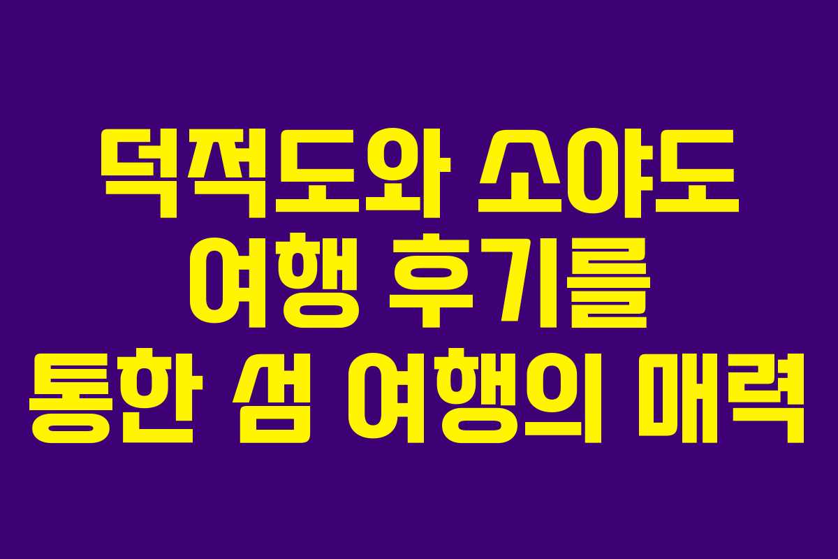 덕적도와 소야도 여행 후기를 통한 섬 여행의 매력