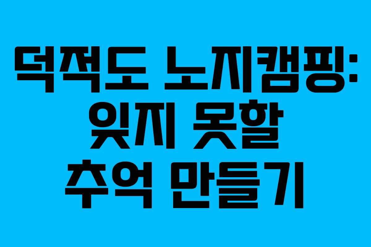 덕적도 노지캠핑: 잊지 못할 추억 만들기