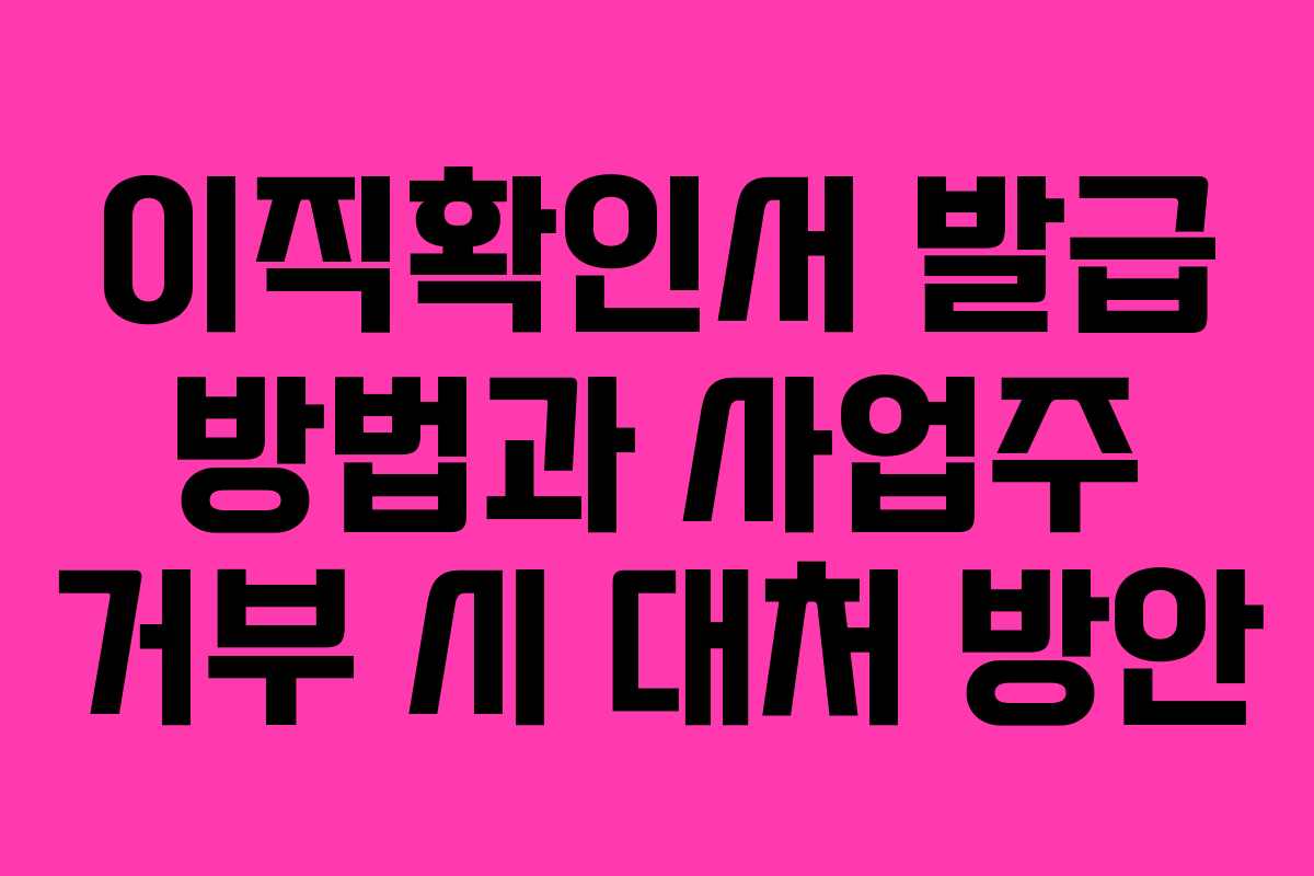 이직확인서 발급 방법과 사업주 거부 시 대처 방안