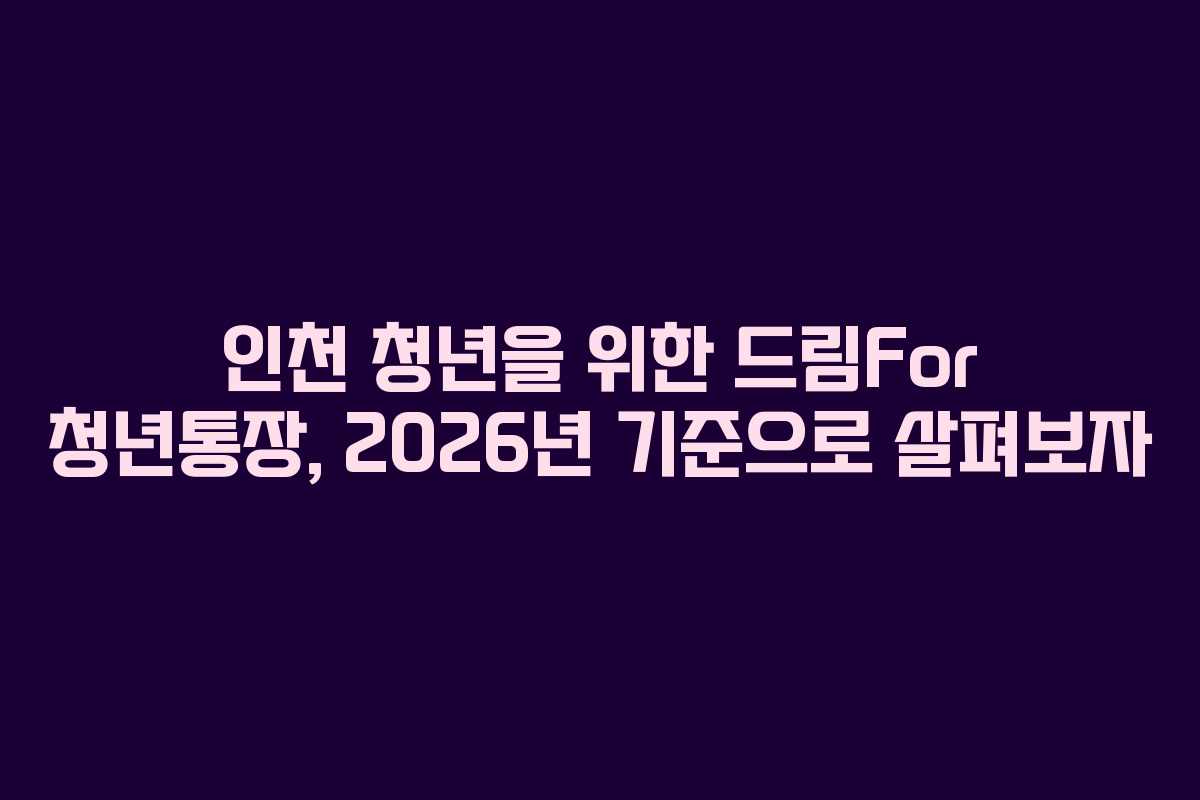 인천 청년을 위한 드림For 청년통장, 2026년 기준으로 살펴보자