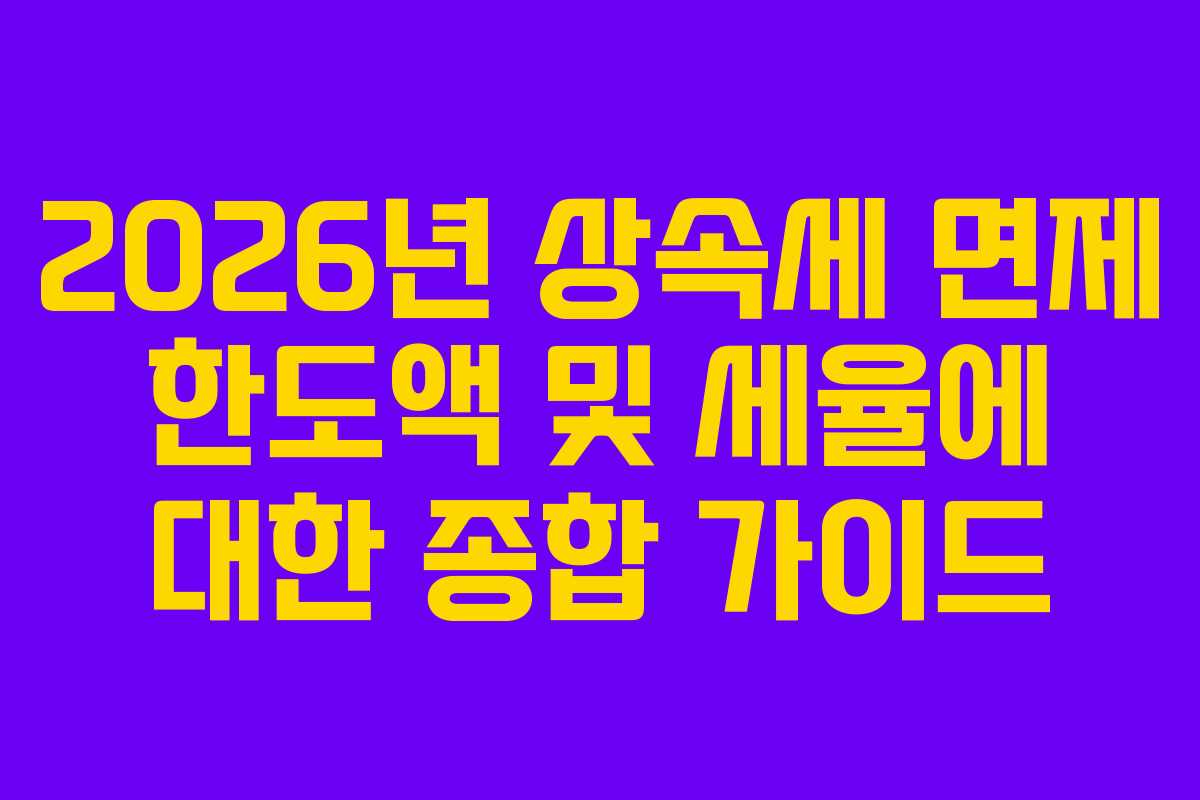 2026년 상속세 면제 한도액 및 세율에 대한 종합 가이드
