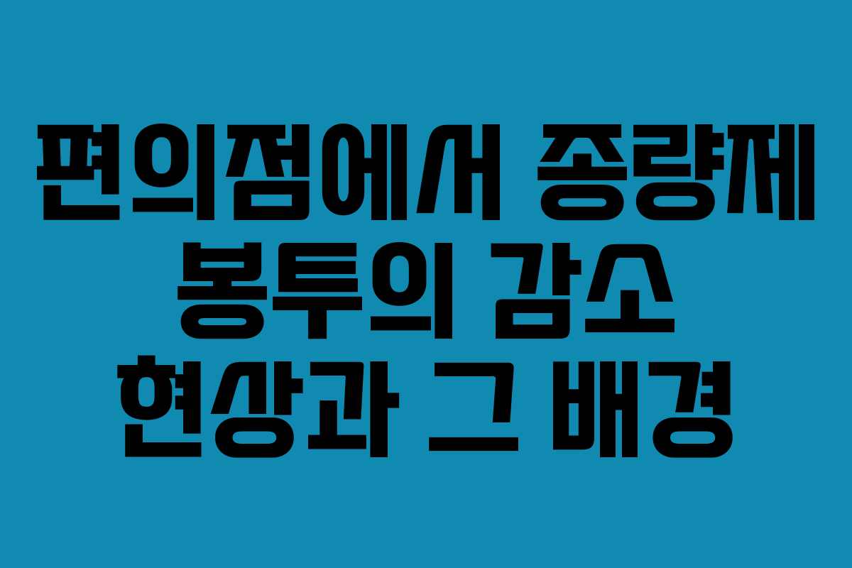 편의점에서 종량제 봉투의 감소 현상과 그 배경