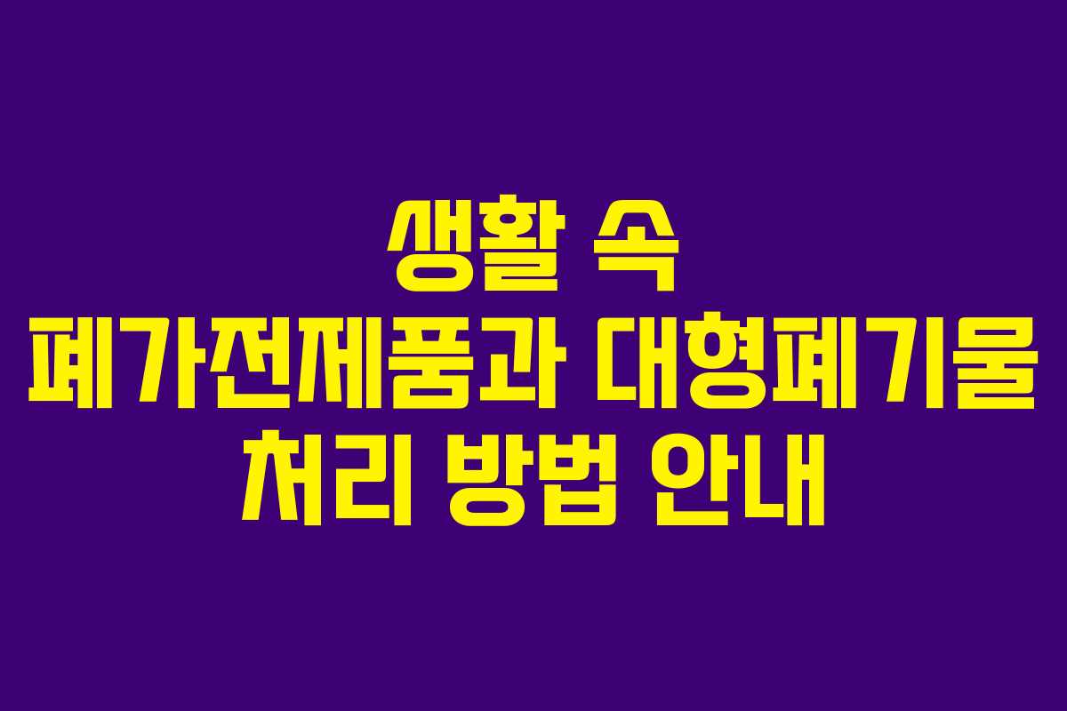 생활 속 폐가전제품과 대형폐기물 처리 방법 안내