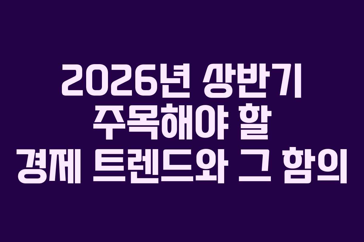 2026년 상반기 주목해야 할 경제 트렌드와 그 함의