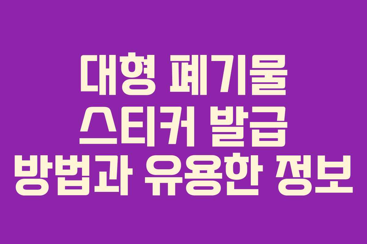 대형 폐기물 스티커 발급 방법과 유용한 정보