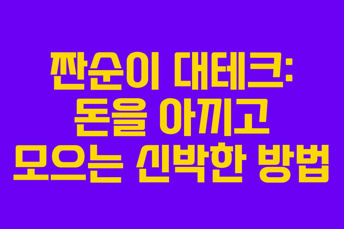짠순이 대테크: 돈을 아끼고 모으는 신박한 방법