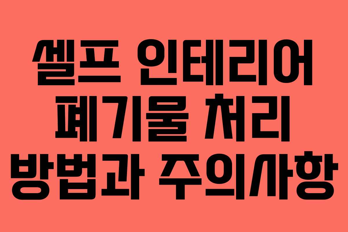 셀프 인테리어 폐기물 처리 방법과 주의사항