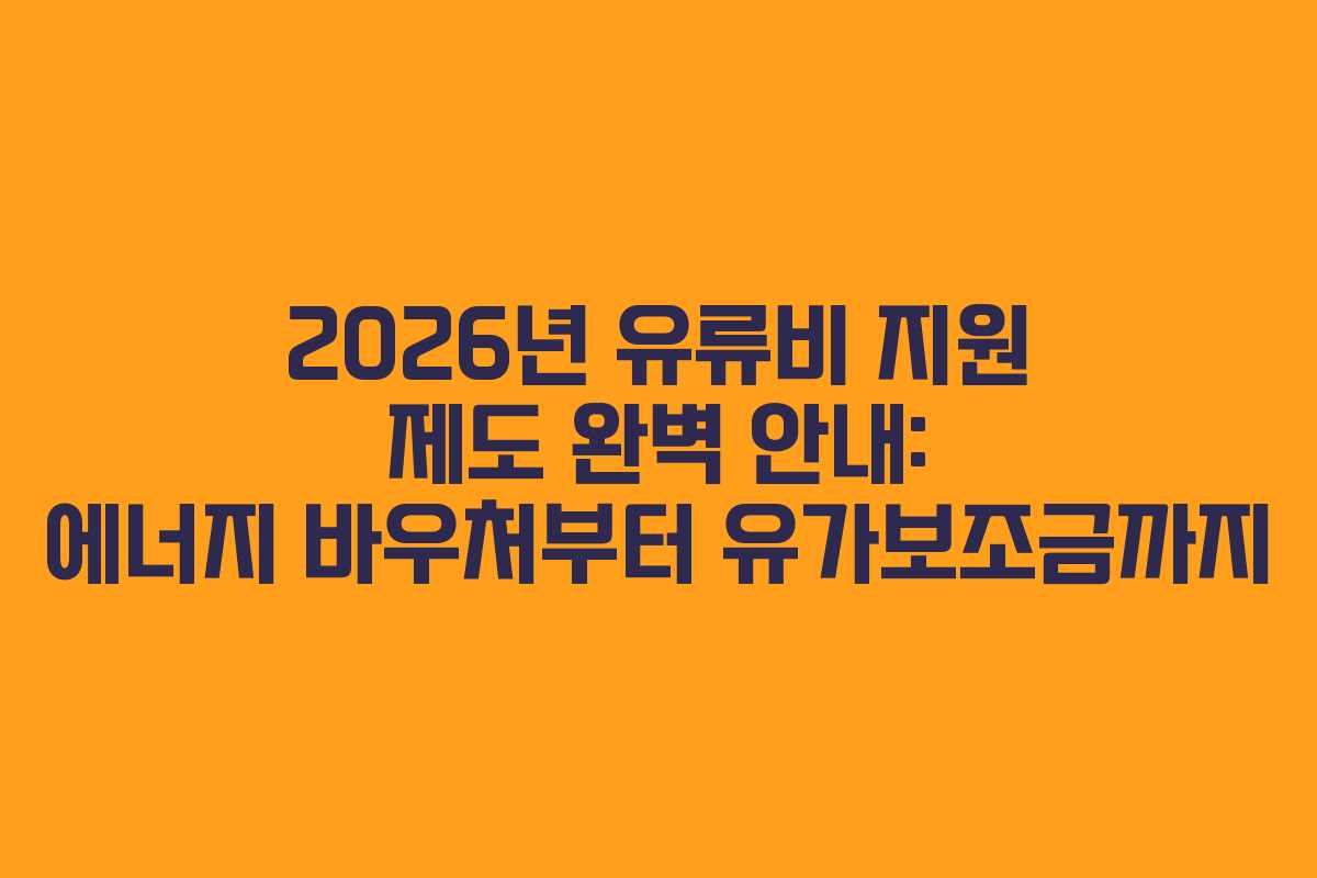 2026년 유류비 지원 제도 완벽 안내: 에너지 바우처부터 유가보조금까지