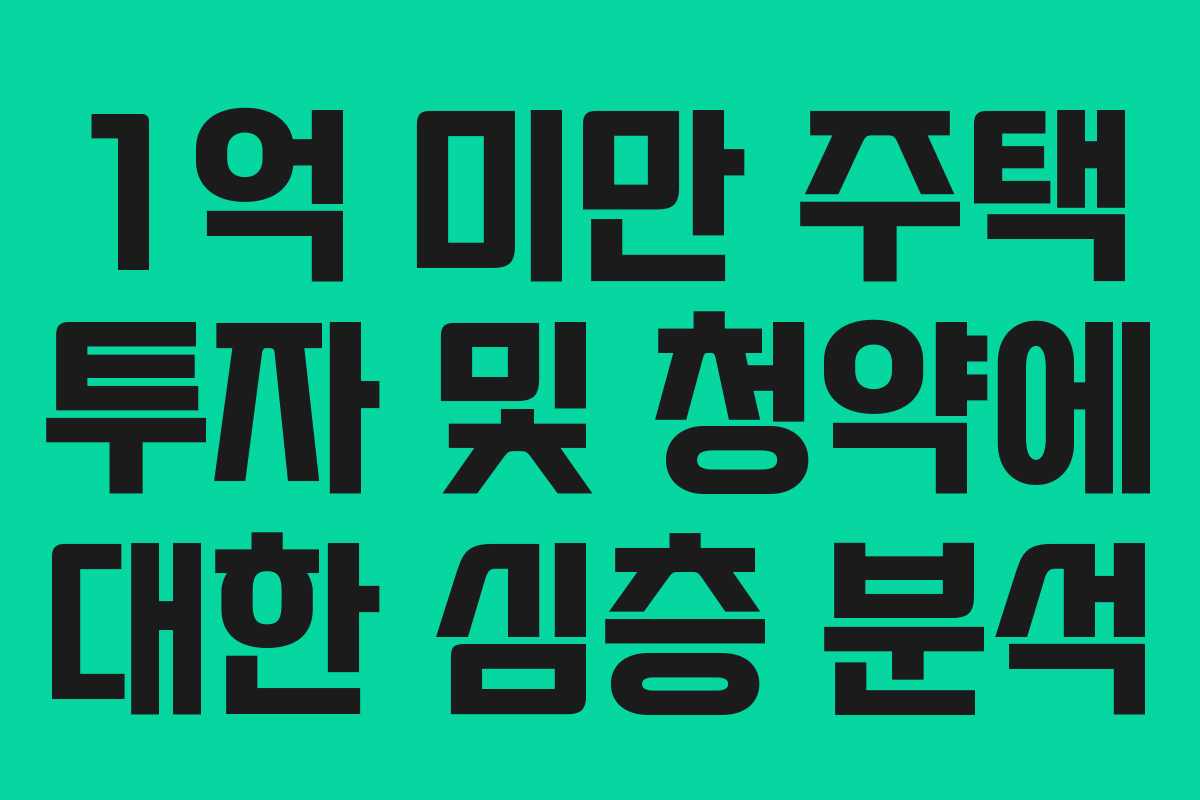 1억 미만 주택 투자 및 청약에 대한 심층 분석
