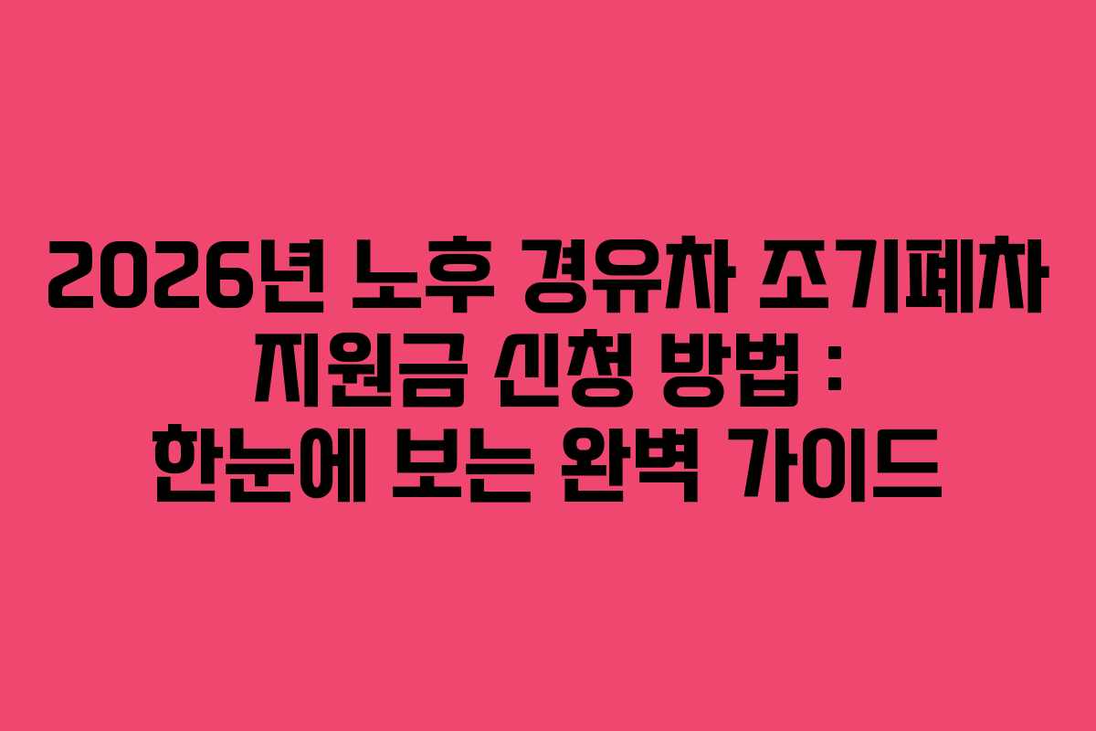 2026년 노후 경유차 조기폐차 지원금 신청 방법 : 한눈에 보는 완벽 가이드
