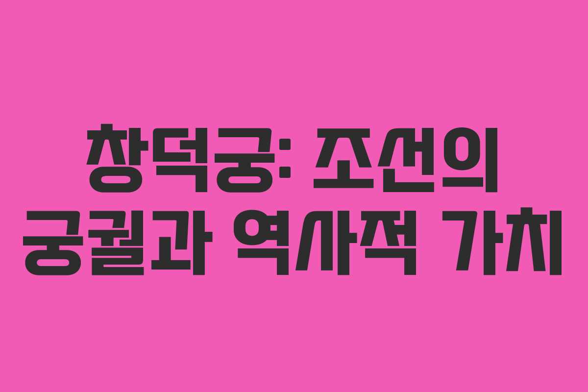 창덕궁: 조선의 궁궐과 역사적 가치