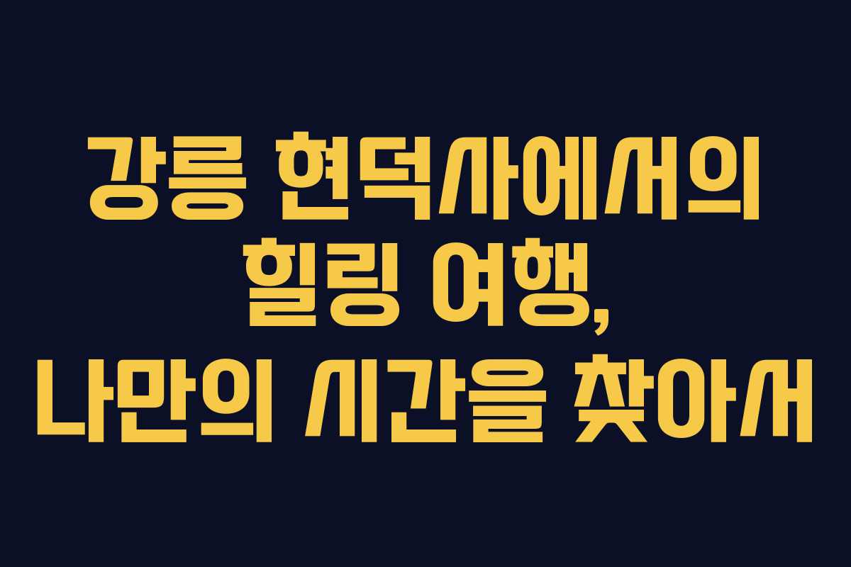 강릉 현덕사에서의 힐링 여행, 나만의 시간을 찾아서