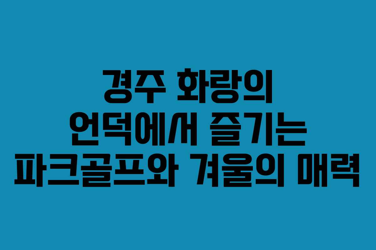 경주 화랑의 언덕에서 즐기는 파크골프와 겨울의 매력