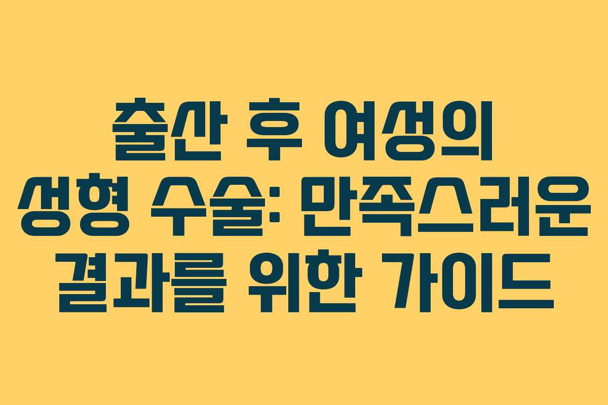 출산 후 여성의 성형 수술: 만족스러운 결과를 위한 가이드
