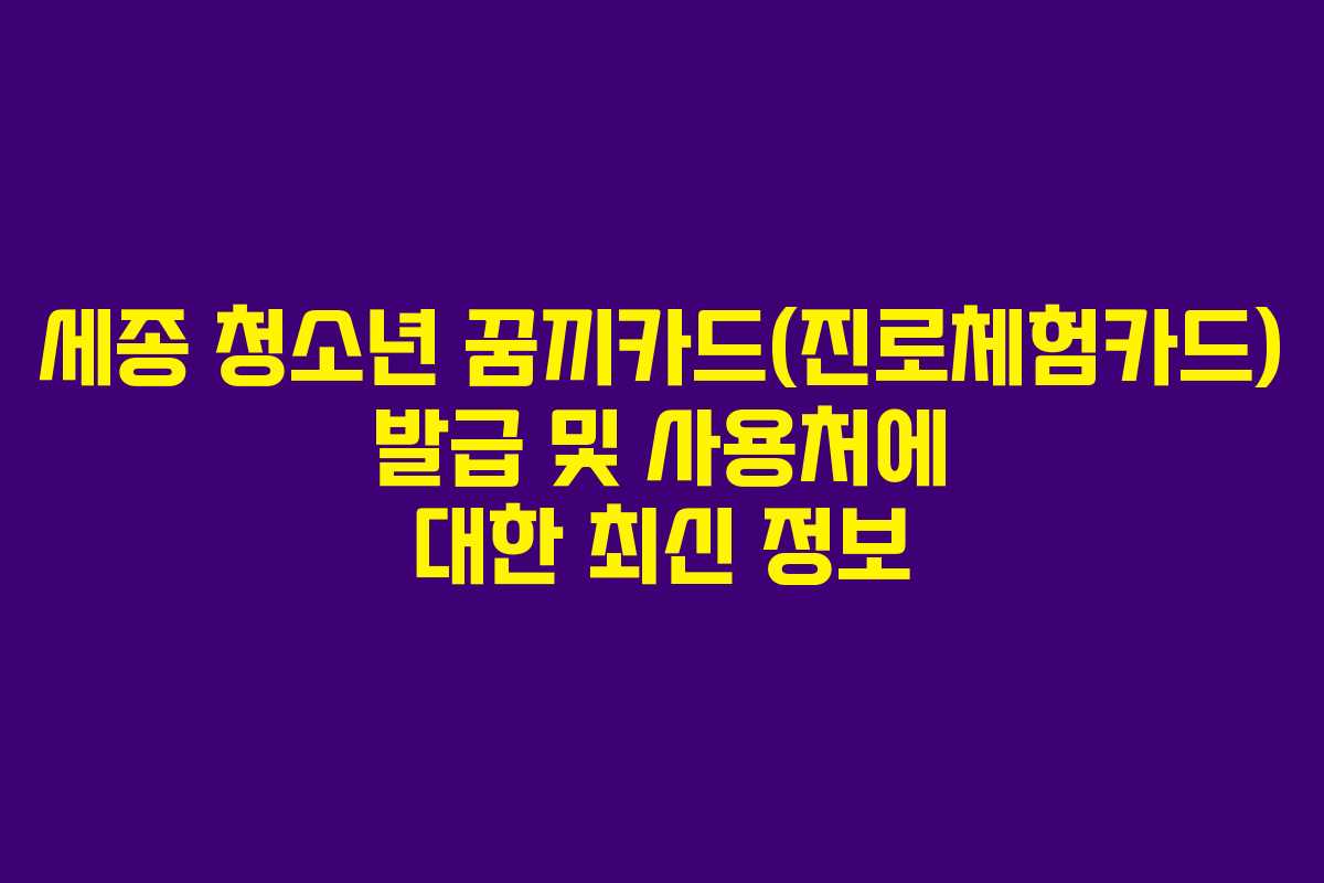 세종 청소년 꿈끼카드(진로체험카드) 발급 및 사용처에 대한 최신 정보