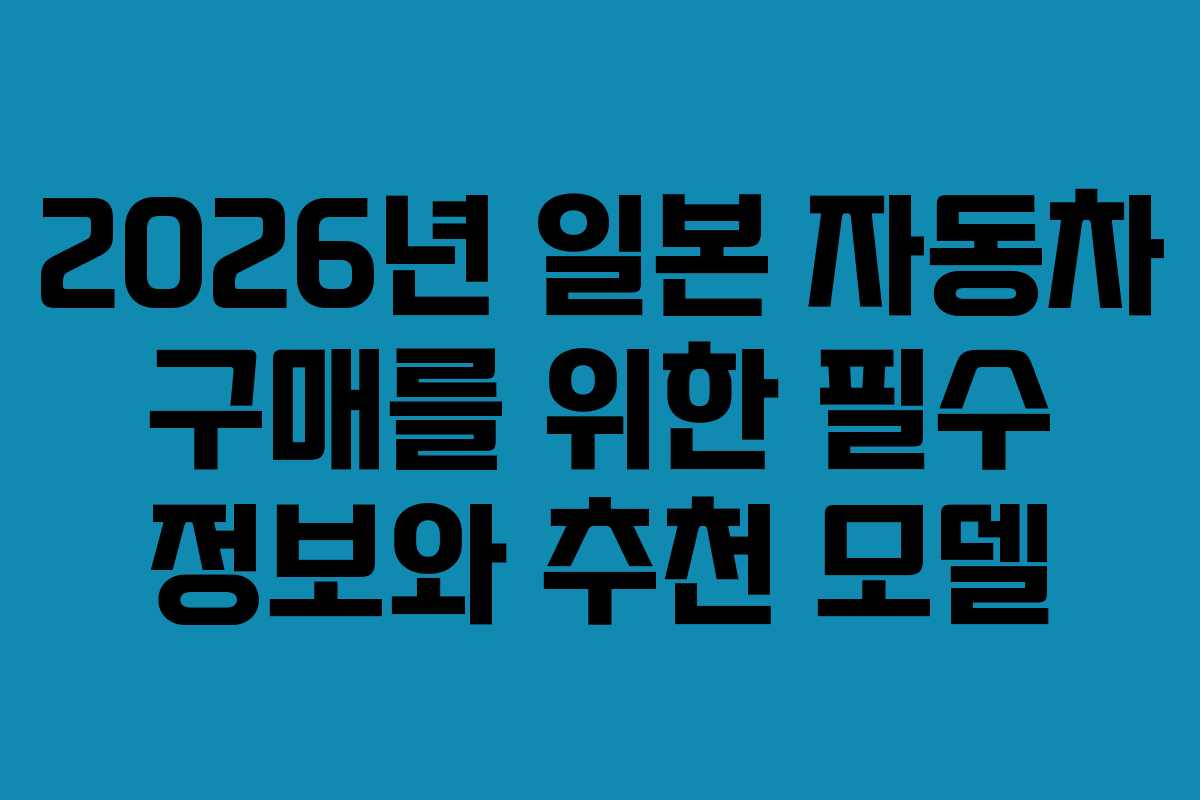 2026년 일본 자동차 구매를 위한 필수 정보와 추천 모델