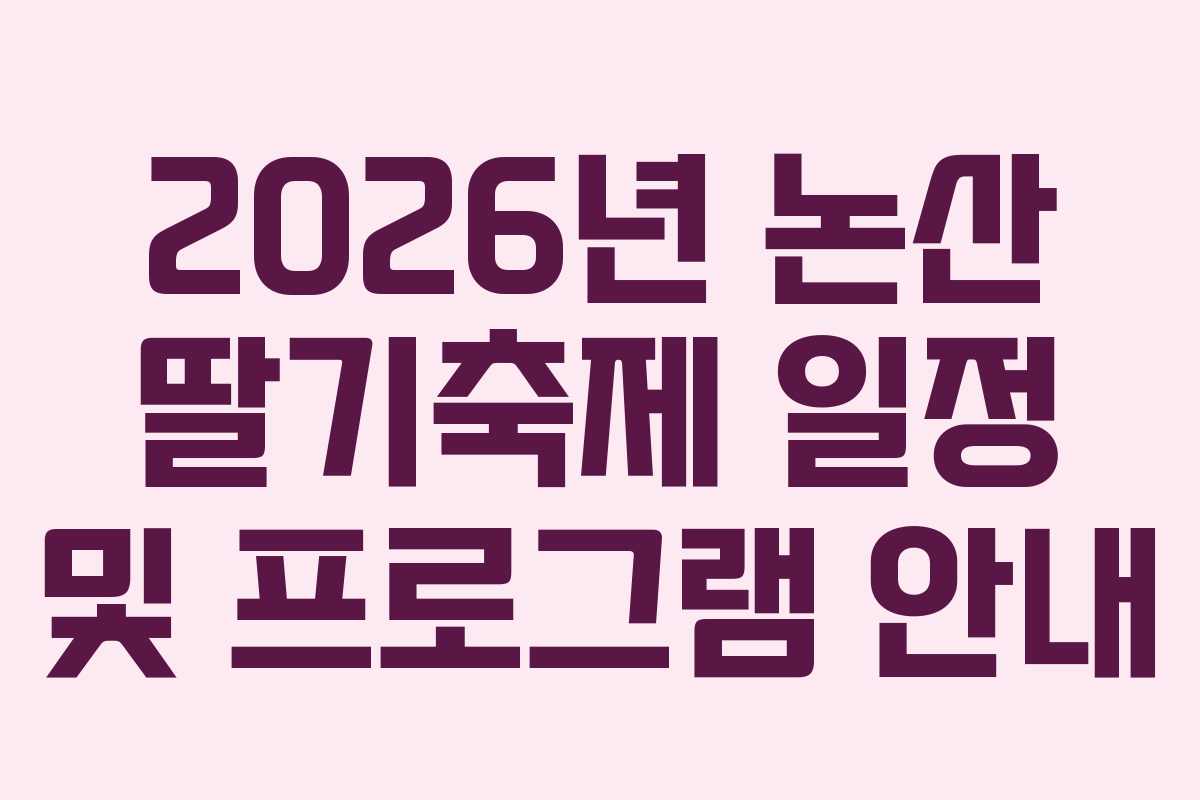 2026년 논산 딸기축제 일정 및 프로그램 안내