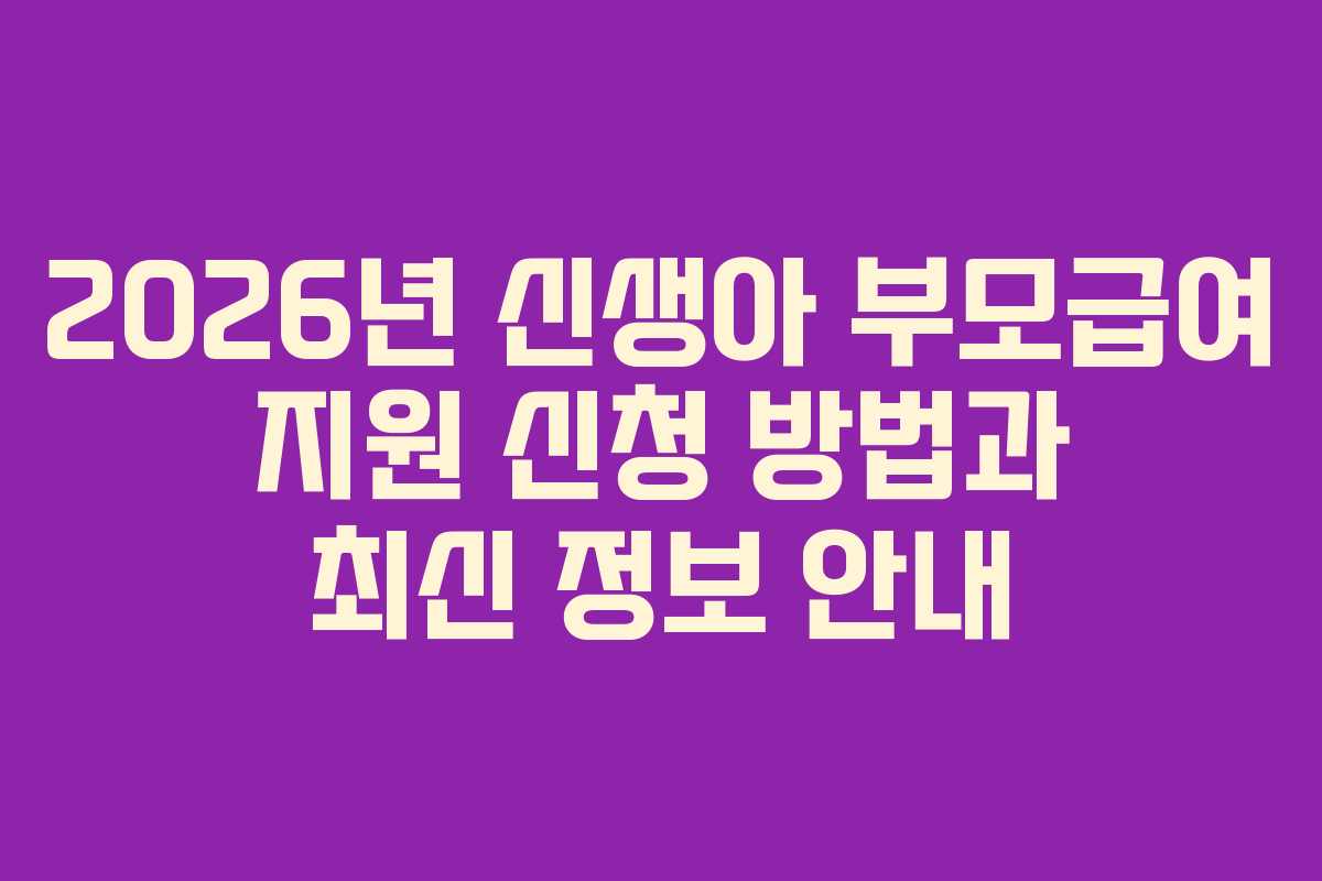 2026년 신생아 부모급여 지원 신청 방법과 최신 정보 안내