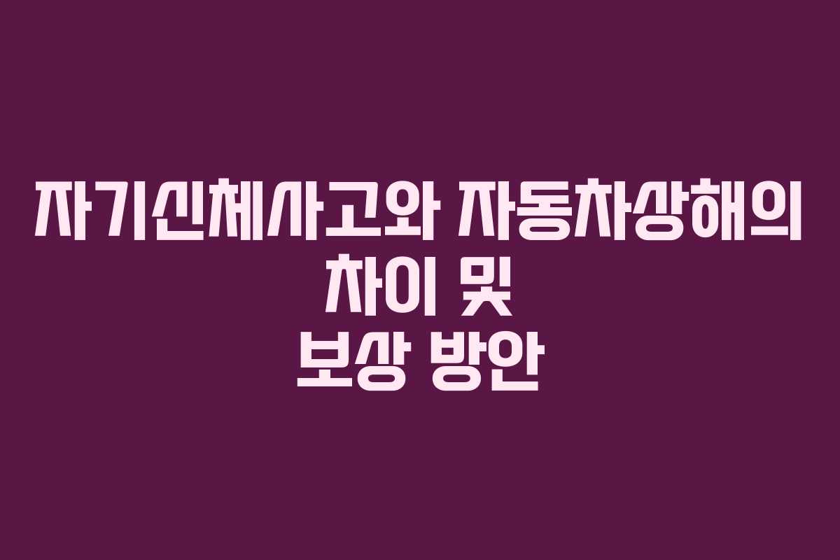 자기신체사고와 자동차상해의 차이 및 보상 방안