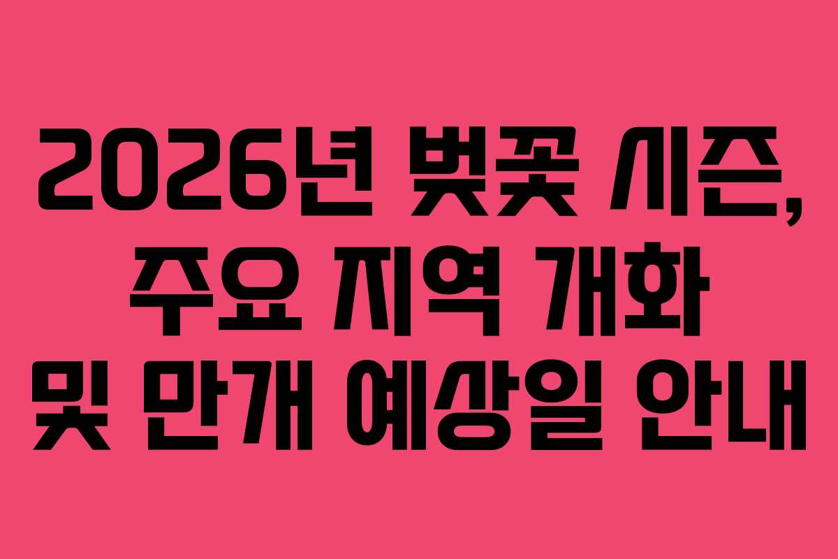 2026년 벚꽃 시즌, 주요 지역 개화 및 만개 예상일 안내