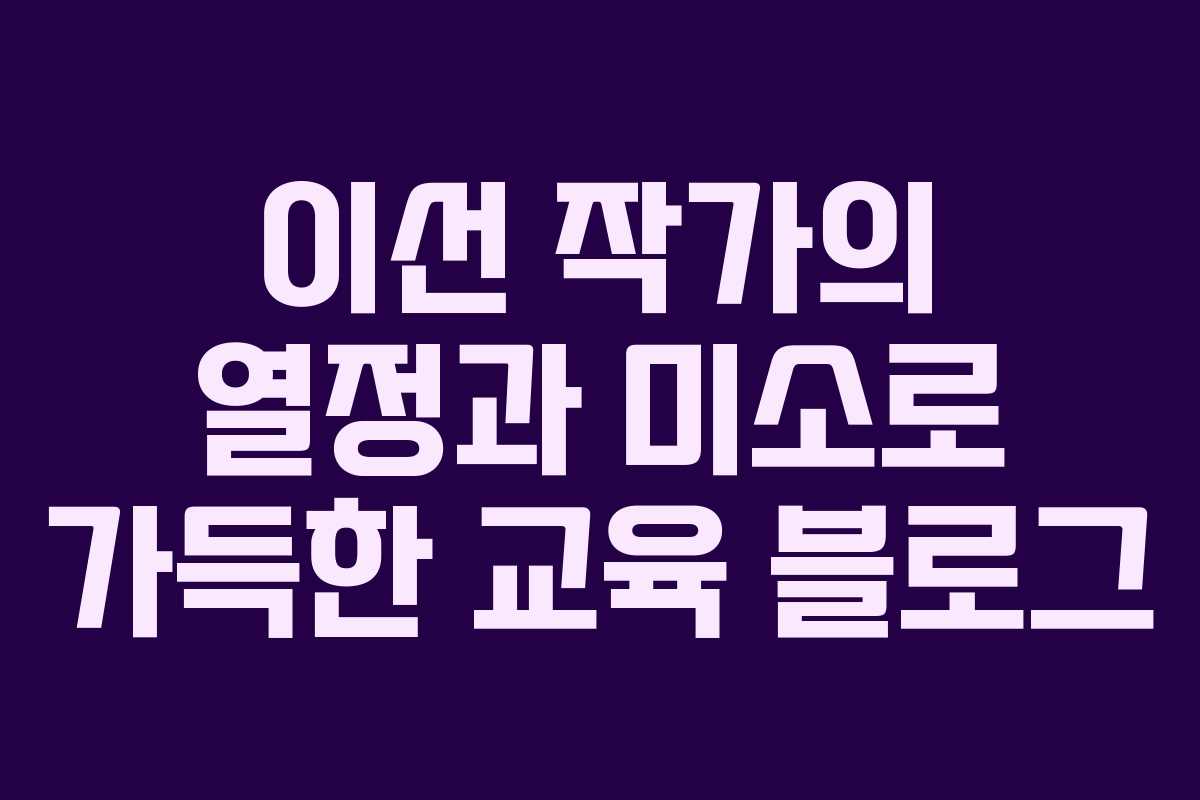 이선 작가의 열정과 미소로 가득한 교육 블로그