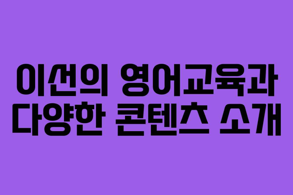 이선의 영어교육과 다양한 콘텐츠 소개