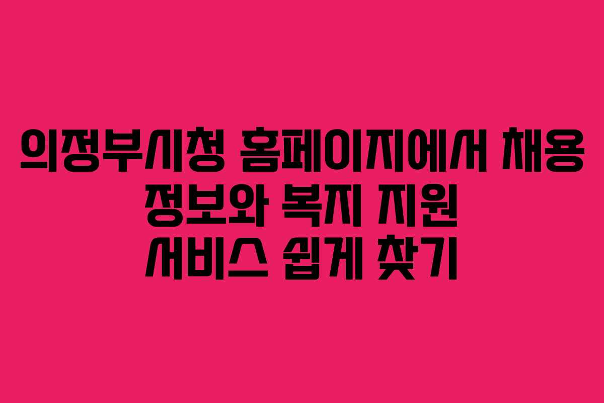 의정부시청 홈페이지에서 채용 정보와 복지 지원 서비스 쉽게 찾기