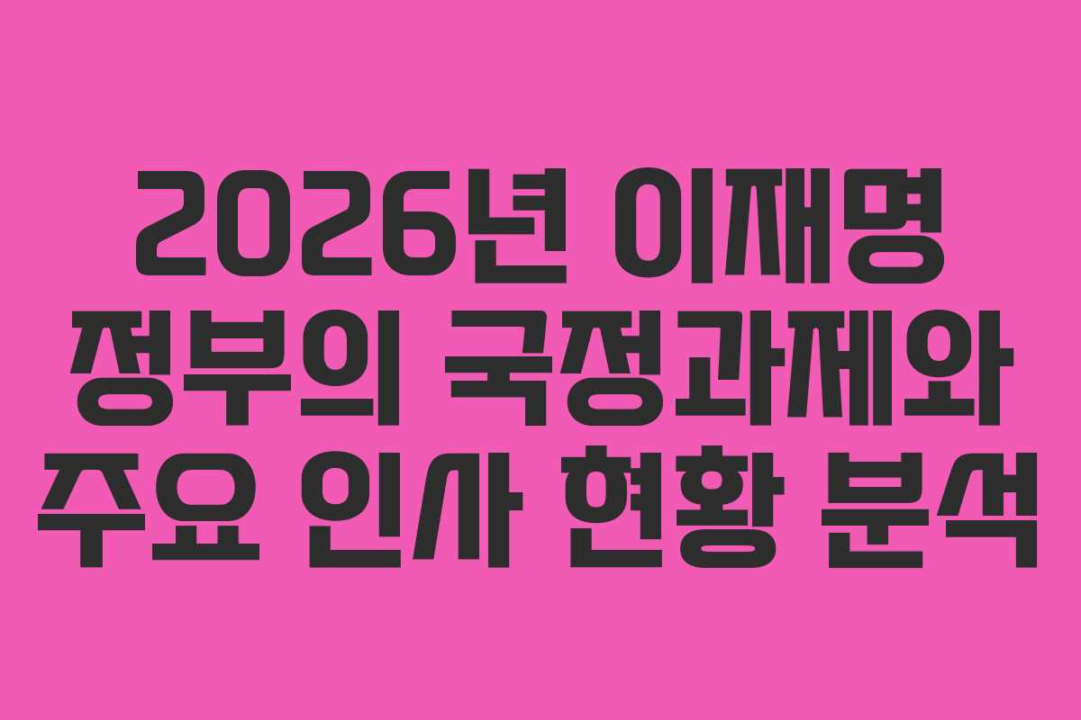 2026년 이재명 정부의 국정과제와 주요 인사 현황 분석
