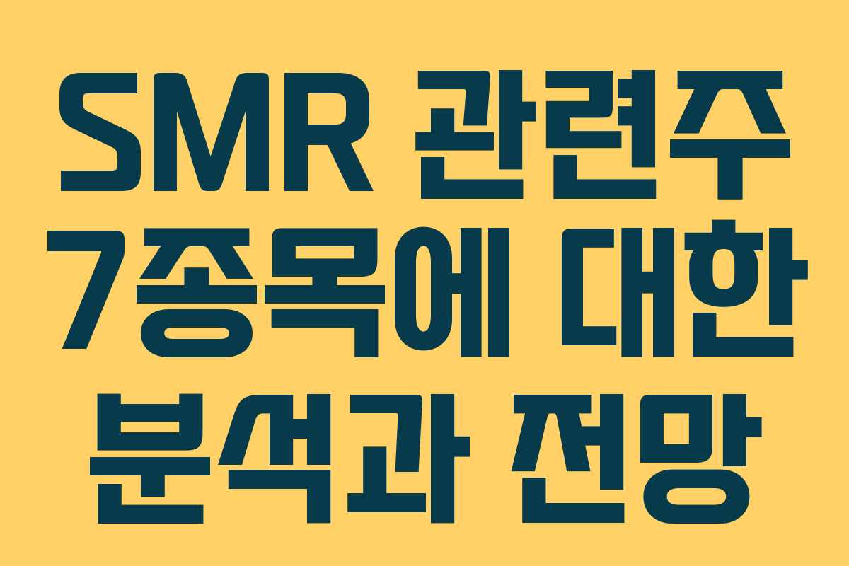 SMR 관련주 7종목에 대한 분석과 전망