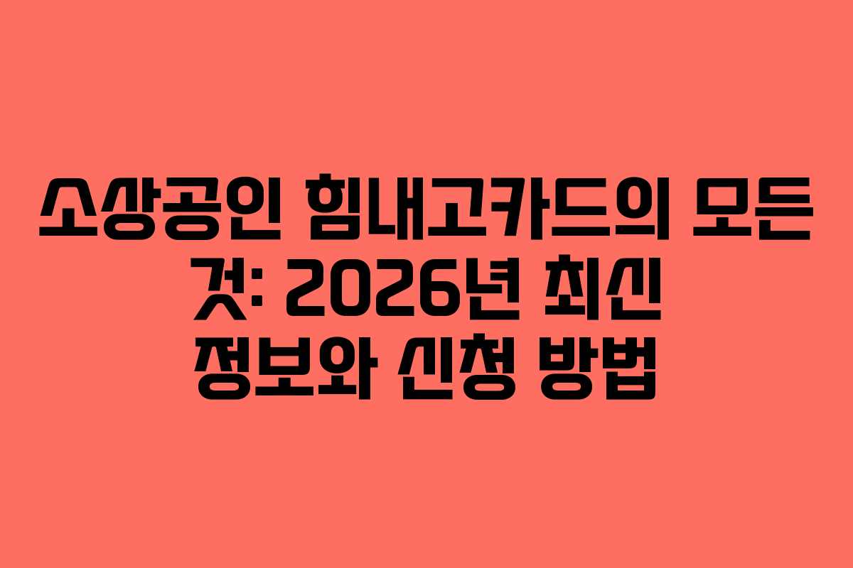 소상공인 힘내고카드의 모든 것: 2026년 최신 정보와 신청 방법
