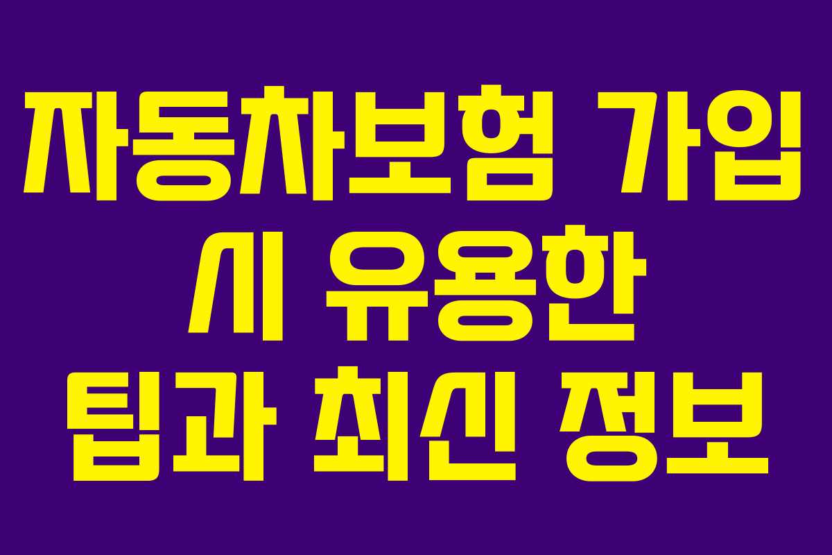 자동차보험 가입 시 유용한 팁과 최신 정보
